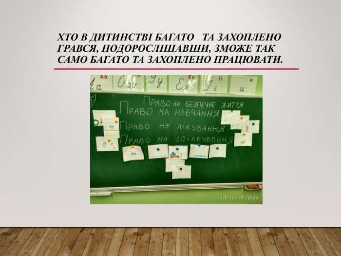 ХТО В ДИТИНСТВІ БАГАТО   ТА ЗАХОПЛЕНО ГРАВСЯ, ПОДОРОСЛІШАВШИ, ЗМОЖЕ ТАК САМО БАГАТО ТА ЗАХОПЛЕНО ПРАЦЮВАТИ.  