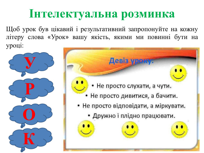 Інтелектуальна розминка. Щоб урок був цікавий і результативний запропонуйте на кожну літеру слова «Урок» вашу якість, якими ми повинні бути на уроці: УРОК