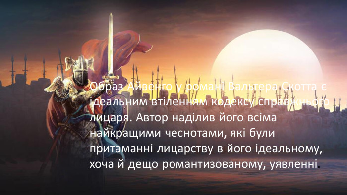 Образ Айвенго у романі Вальтера Скотта є ідеальним втіленням кодексу справжнього лицаря. Автор наділив його всіма найкращими чеснотами, які були притаманні лицарству в його ідеальному, хоча й дещо романтизованому, уявленні.