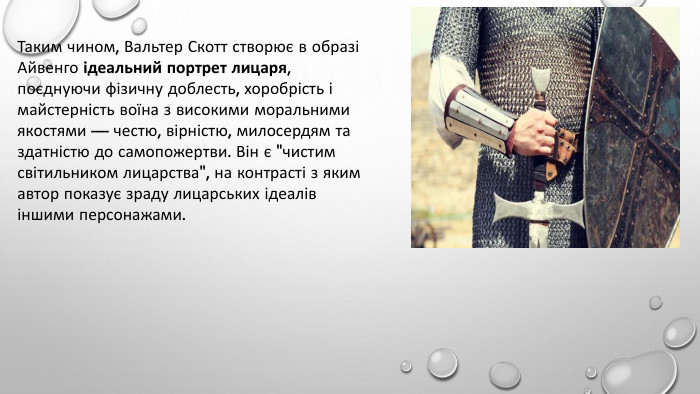 Таким чином, Вальтер Скотт створює в образі Айвенго ідеальний портрет лицаря, поєднуючи фізичну доблесть, хоробрість і майстерність воїна з високими моральними якостями — честю, вірністю, милосердям та здатністю до самопожертви. Він є 