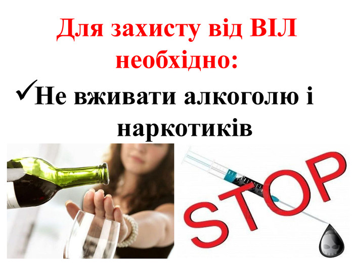 Для захисту від ВІЛ необхідно: Не вживати алкоголю і наркотиків 