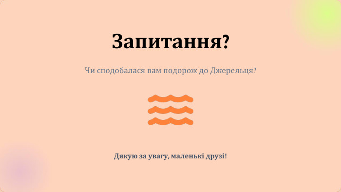 Запитання?Чи сподобалася вам подорож до Джерельця?Дякую за увагу, маленькі друзі!