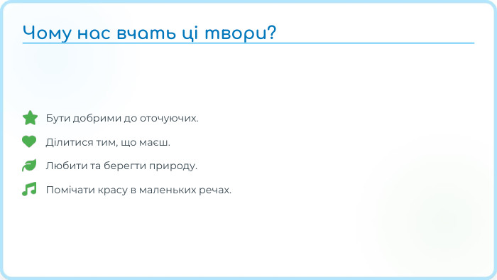 Бути добрими до оточуючих. Ділитися тим, що маєш. Любити та берегти природу. Помічати красу в маленьких речах. Чому нас вчать ці твори?