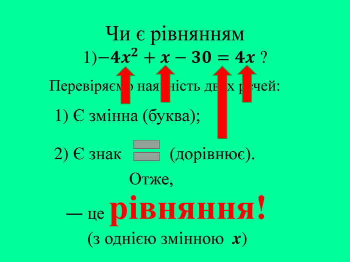 Чи є рівнянням1)−𝟒𝒙𝟐+𝒙−𝟑𝟎=𝟒𝒙 ? Перевіряємо наявність двох речей:― це рівняння!(з однією змінною x)1) Є змінна (буква);2) Є знак (дорівнює). Отже,