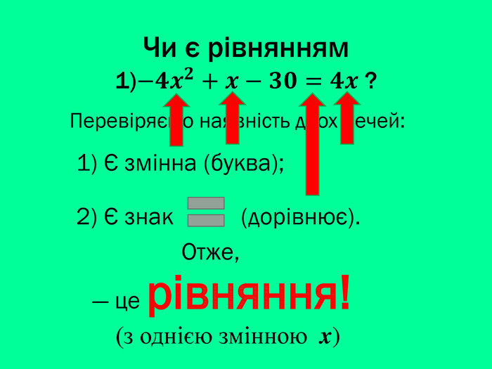Чи є рівнянням1)−𝟒𝒙𝟐+𝒙−𝟑𝟎=𝟒𝒙 ? Перевіряємо наявність двох речей:― це рівняння!(з однією змінною x)1) Є змінна (буква);2) Є знак (дорівнює). Отже,