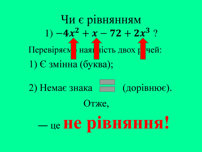 Чи є рівнянням1) −𝟒𝒙𝟐+𝒙−𝟕𝟐+𝟐𝒙𝟑 ? Перевіряємо наявність двох речей:― це не рівняння!1) Є змінна (буква);2) Немає знака (дорівнює). Отже,