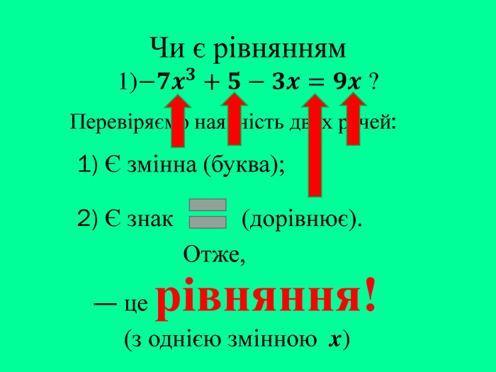 Чи є рівнянням1)−𝟕𝒙𝟑+𝟓−𝟑𝒙=𝟗𝒙 ? Перевіряємо наявність двох речей:― це рівняння!(з однією змінною x)1) Є змінна (буква);2) Є знак (дорівнює). Отже,