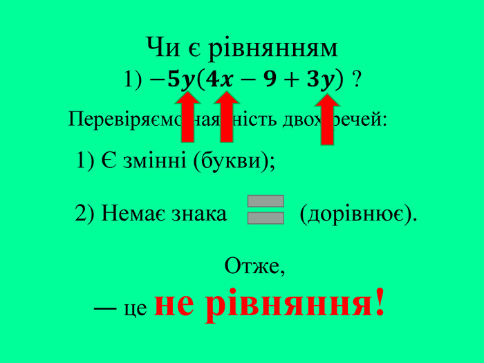 Чи є рівнянням1) −𝟓𝒚𝟒𝒙−𝟗+𝟑𝒚 ? Перевіряємо наявність двох речей:― це не рівняння!1) Є змінні (букви);2) Немає знака (дорівнює). Отже,