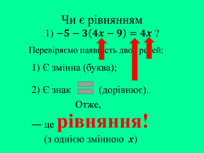 Чи є рівнянням1) −𝟓−𝟑𝟒𝒙−𝟗=𝟒𝒙 ? Перевіряємо наявність двох речей:― це рівняння!(з однією змінною x)1) Є змінна (буква);2) Є знак (дорівнює). Отже,
