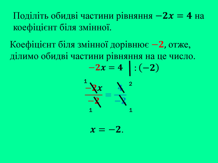 Поділіть обидві частини рівняння −𝟐𝒙=𝟒 на коефіцієнт біля змінної. :−𝟐 Коефіцієнт біля змінної дорівнює −𝟐, отже, ділимо обидві частини рівняння на це число. −𝟐𝒙=𝟒 −𝟐𝒙−𝟐=𝟒−𝟐  𝒙=−𝟐. 2111
