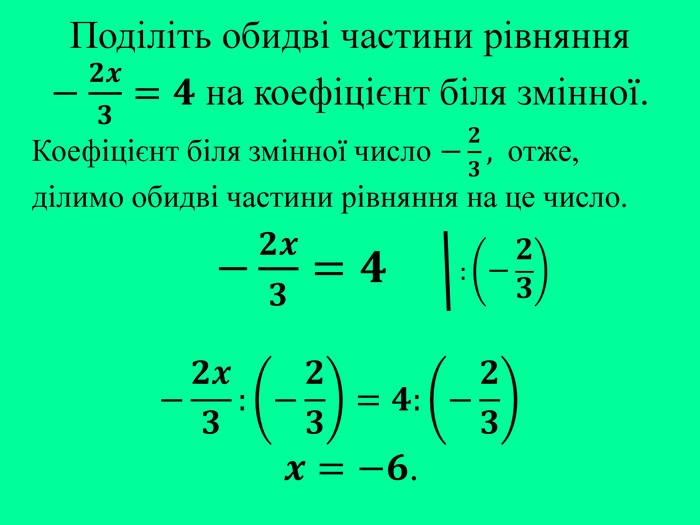 Поділіть обидві частини рівняння −𝟐𝒙𝟑=𝟒 на коефіцієнт біля змінної. :−𝟐𝟑 Коефіцієнт біля змінної число −𝟐𝟑,  отже, ділимо обидві частини рівняння на це число.   −𝟐𝒙𝟑=𝟒 −𝟐𝒙𝟑:−𝟐𝟑=𝟒:−𝟐𝟑 𝒙=−𝟔. 