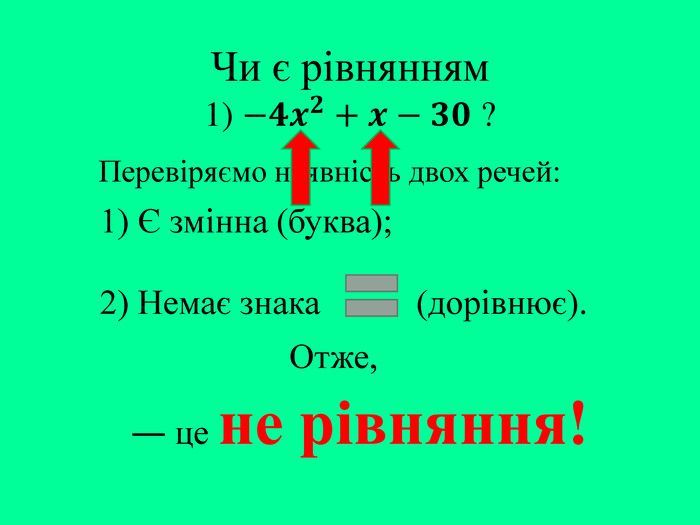 Чи є рівнянням1) −𝟒𝒙𝟐+𝒙−𝟑𝟎 ? Перевіряємо наявність двох речей:― це не рівняння!1) Є змінна (буква);2) Немає знака (дорівнює). Отже,