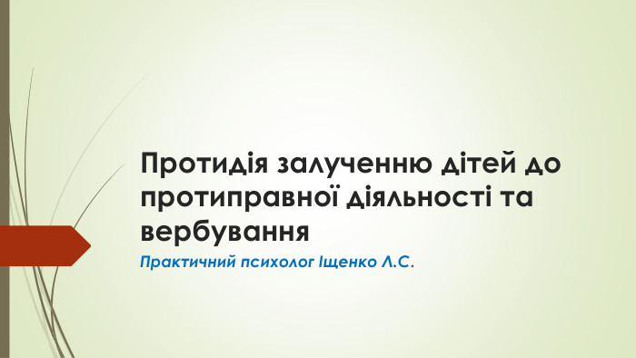 Протидія залученню дітей до протиправної діяльності та вербування. Практичний психолог Іщенко Л. С.