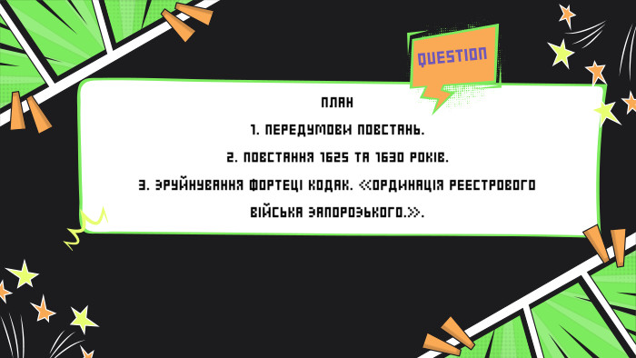 QUESTIONJUPITERMARSПЛАН 1. ПЕРЕДУМОВИ ПОВСТАНЬ.2. ПОВСТАННЯ 1625 ТА 1630 РОКІВ.3. ЗРУЙНУВАННЯ ФОРТЕЦІ КОДАК. «ОРДИНАЦІЯ РЕЄСТРОВОГО ВІЙСЬКА ЗАПОРОЗЬКОГО…».