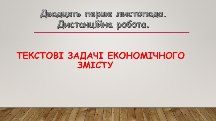 Текстові задачі економічного змісту. Двадцять перше листопада. Дистанційна робота.