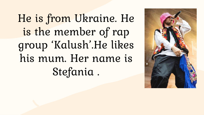 He is from Ukraine. He is the member of rap group ‘Kalush’. He likes his mum. Her name is Stefania .