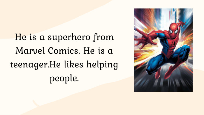 He is a superhero from Marvel Comics. He is a teenager. He likes helping people.