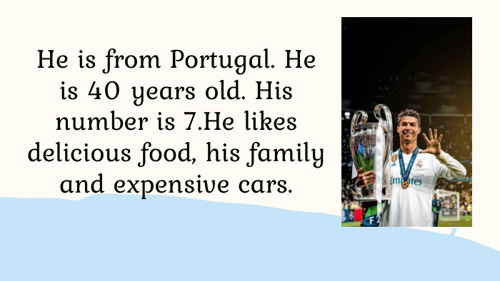 He is from Portugal. He is 40 years old. His number is 7. He likes delicious food, his family and expensive cars.