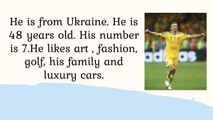 He is from Ukraine. He is 48 years old. His number is 7. He likes art , fashion, golf, his family and luxury cars.