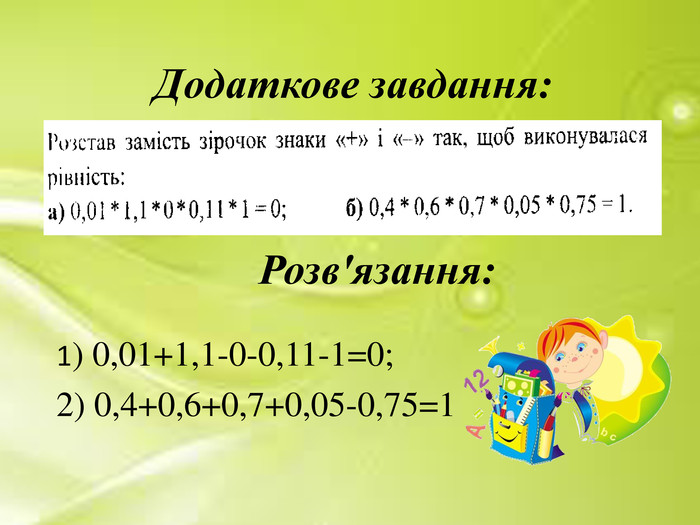 Додаткове завдання:1) 0,01+1,1-0-0,11-1=0;2) 0,4+0,6+0,7+0,05-0,75=1 Розв'язання: