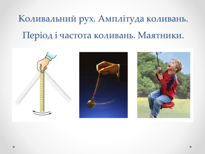 Коливальний рух. Амплітуда коливань. Період і частота коливань. Маятники.
