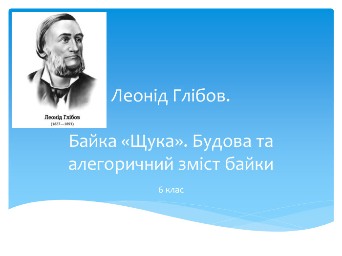 Леонід Глібов. Байка «Щука». Будова та алегоричний зміст байки6 клас
