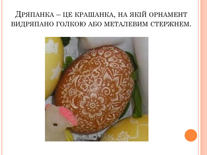 ДРЯПАНКА – ЦЕ КРАШАНКА, НА ЯКІЙ ОРНАМЕНТ ВИДРЯПАНО ГОЛКОЮ АБО МЕТАЛЕВИМ СТЕРЖНЕМ.  