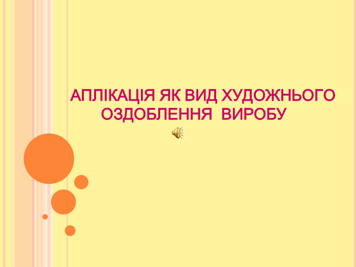 АПЛІКАЦІЯ ЯК ВИД ХУДОЖНЬОГО        ОЗДОБЛЕННЯ  ВИРОБУ 