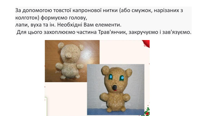 За допомогою товстої капронової нитки (або смужок, нарізаних з колготок) формуємо голову, лапи, вуха та ін. Необхідні Вам елементи. Для цього захоплюємо частина Трав'янчик, закручуємо і зав'язуємо. 