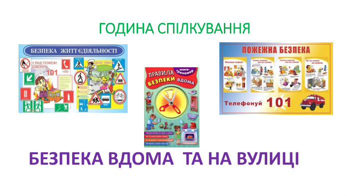 ГОДИНА СПІЛКУВАННЯБЕЗПЕКА ВДОМА ТА НА ВУЛИЦІ