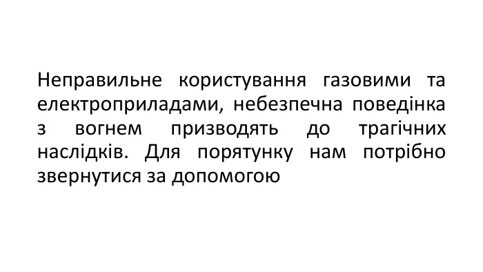 Неправильне користування газовими та електроприладами, небезпечна поведінка з вогнем призводять до трагічних наслідків. Для порятунку нам потрібно звернутися за допомогою