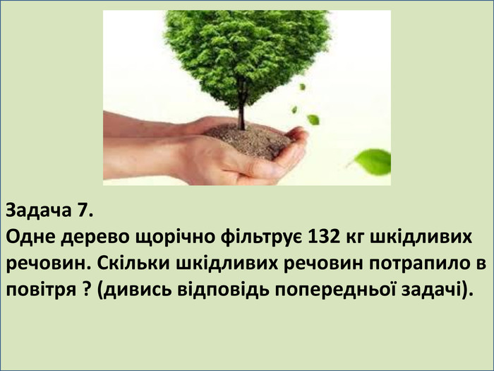 Задача 7. Одне дерево щорічно фільтрує 132 кг шкідливих речовин. Скільки шкідливих речовин потрапило в повітря ? (дивись відповідь попередньої задачі). 