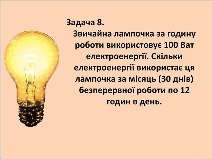 Задача 8. Звичайна лампочка за годину роботи використовує 100 Ват електроенергії. Скільки електроенергії використає ця лампочка за місяць (30 днів) безперервної роботи по 12 годин в день.