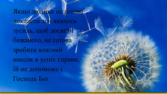 Якщо людина не готова докласти хоч якихось зусиль, щоб досягти бажаного, не готова зробити власний внесок в успіх справи, їй не допоможе і Господь Бог.