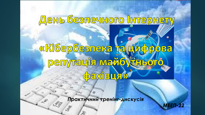  День безпечного Інтернету «Кібербезпека та цифрова репутація майбутнього фахівця»Практичний тренінг-дискусія МЕЕП-22