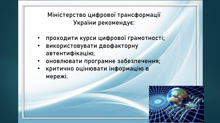 Міністерство цифрової трансформації України рекомендує:проходити курси цифрової грамотності;використовувати двофакторну автентифікацію;оновлювати програмне забезпечення;критично оцінювати інформацію в мережі.