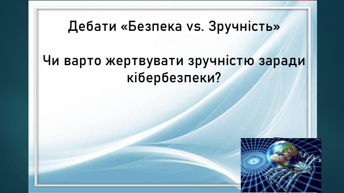 Дебати «Безпека vs. Зручність»Чи варто жертвувати зручністю заради кібербезпеки?