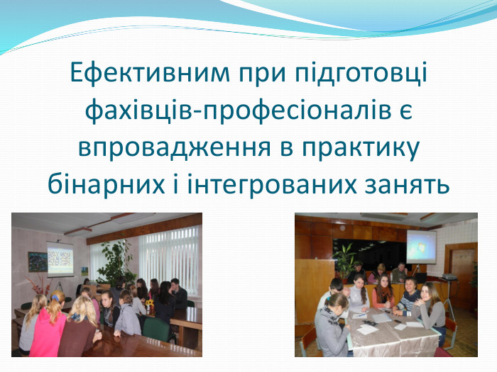 Ефективним при підготовці фахівців-професіоналів є впровадження в практику бінарних і інтегрованих занять 