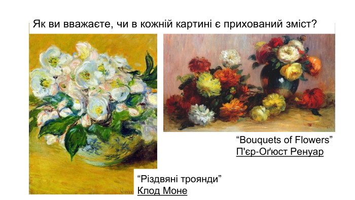 “Різдвяні троянди”Клод Моне“Bouquets of Flowers”П'єр-Оґюст Ренуар. Як ви вважаєте, чи в кожній картині є прихований зміст?