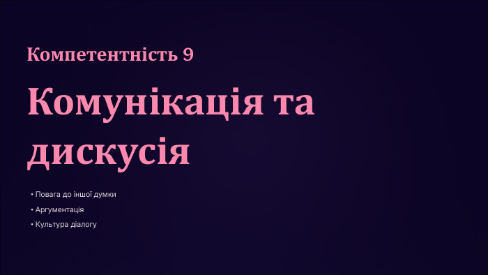 Компетентність 9 Комунікація та дискусія. Повага до іншої думки. Аргументація. Культура діалогу