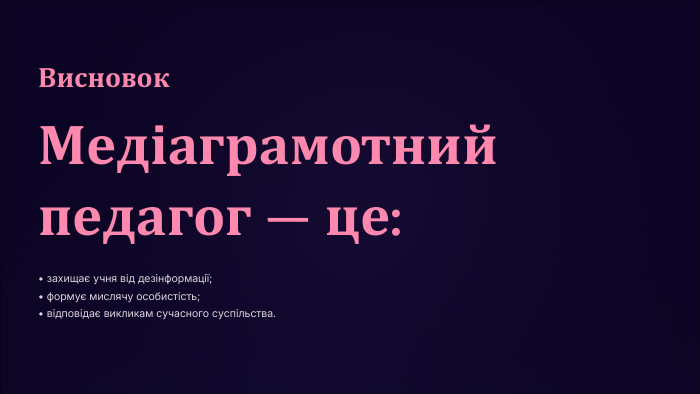 Висновок. Медіаграмотний педагог — це:• захищає учня від дезінформації;• формує мислячу особистість;• відповідає викликам сучасного суспільства.