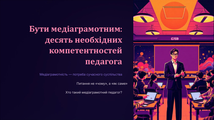 Бути медіаграмотним: десять необхідних компетентностей педагога. Медіаграмотність — потреба сучасного суспільства. Питання не «чому», а «як саме»Хто такий медіаграмотний педагог?