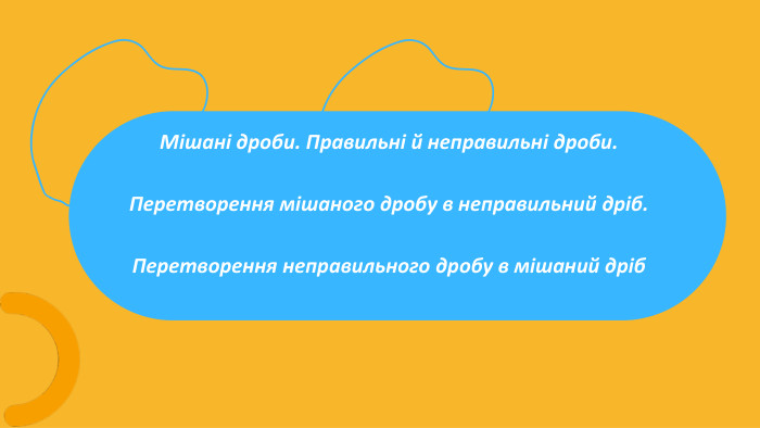 Мішані дроби. Правильні й неправильні дроби. Перетворення мішаного дробу в неправильний дріб. Перетворення неправильного дробу в мішаний дріб