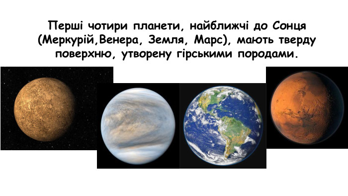 Перші чотири планети, найближчі до Сонця (Меркурій,Венера, Земля, Марс), мають тверду поверхню, утворену гірськими породами.