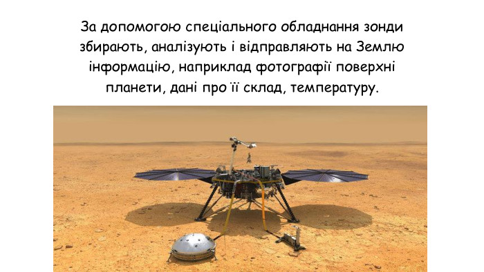 За допомогою спеціального обладнання зонди збирають, аналізують і відправляють на Землю інформацію, наприклад фотографії поверхні планети, дані про її склад, температуру.