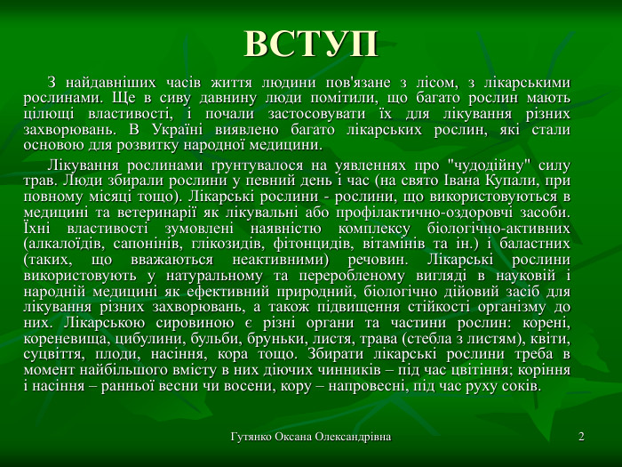 Гутянко Оксана Олександрівна * ВСТУП З найдавніших часів життя людини пов'язане з лісом, з лікарськими рослинами. Ще в сиву давнину люди помітили, що багато рослин мають цілющі властивості, і почали застосовувати їх для лікування різних захворювань. В Україні виявлено багато лікарських рослин, які стали основою для розвитку народної медицини.  Лікування рослинами ґрунтувалося на уявленнях про 