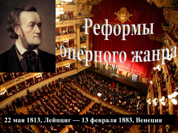  Реформы оперного жанра22 мая 1813, Лейпциг — 13 февраля 1883, Венеция