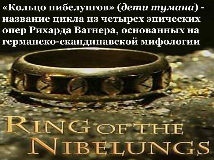 «Кольцо нибелунгов» (дети тумана) - название цикла из четырех эпических опер Рихарда Вагнера, основанных на германско-скандинавской мифологии