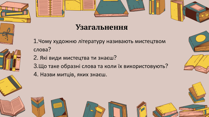 Узагальнення1. Чому художню літературу називають мистецтвом слова?2. Які види мистецтва ти знаєш?3. Що таке образні слова та коли їх використовують?4. Назви митців, яких знаєш.