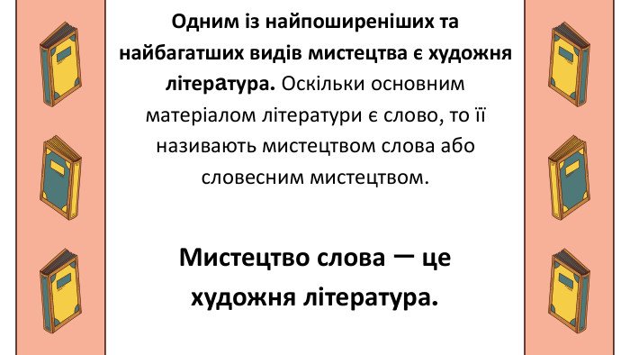 Одним із найпоширеніших та найбагатших видів мистецтва є художня літерaтура. Оскільки основним матеріалом літератури є слово, то її називають мистецтвом слова або словесним мистецтвом. Мистецтво слова — це художня література.